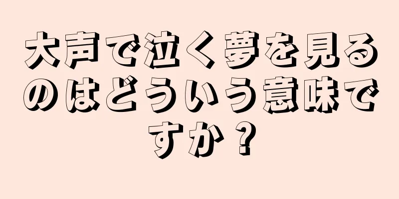 大声で泣く夢を見るのはどういう意味ですか？