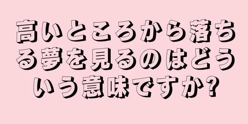 高いところから落ちる夢を見るのはどういう意味ですか?
