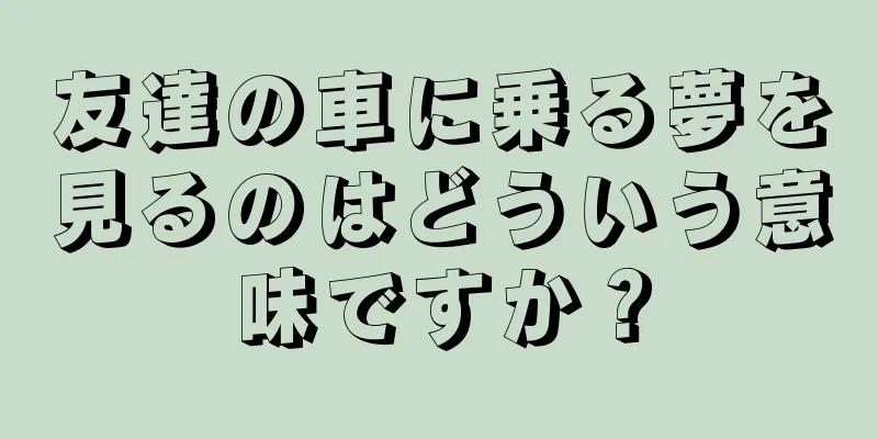 友達の車に乗る夢を見るのはどういう意味ですか？