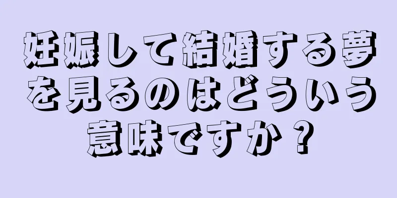 妊娠して結婚する夢を見るのはどういう意味ですか？