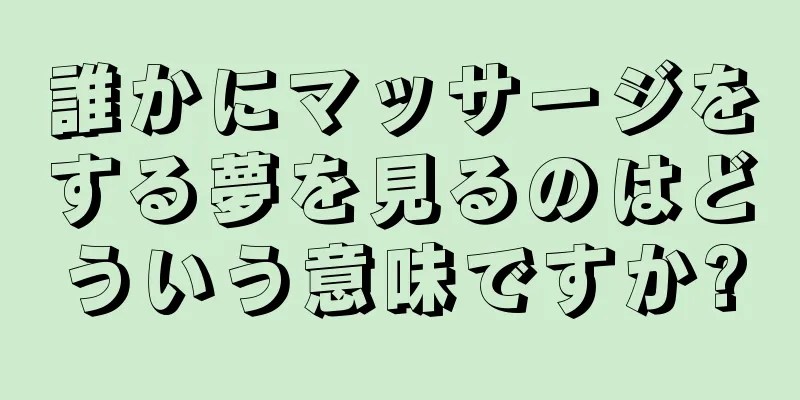 誰かにマッサージをする夢を見るのはどういう意味ですか?