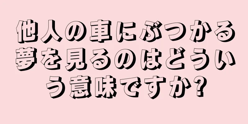 他人の車にぶつかる夢を見るのはどういう意味ですか?