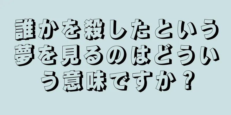 誰かを殺したという夢を見るのはどういう意味ですか？