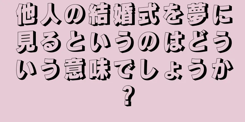 他人の結婚式を夢に見るというのはどういう意味でしょうか？