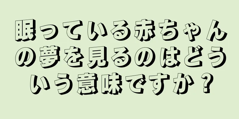眠っている赤ちゃんの夢を見るのはどういう意味ですか？