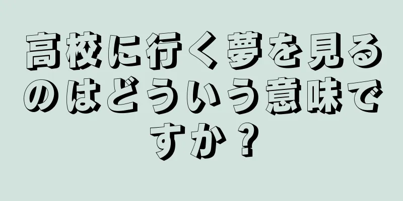 高校に行く夢を見るのはどういう意味ですか？