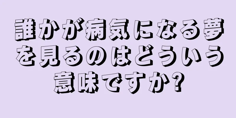誰かが病気になる夢を見るのはどういう意味ですか?