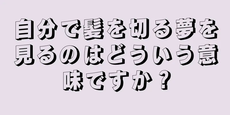 自分で髪を切る夢を見るのはどういう意味ですか？