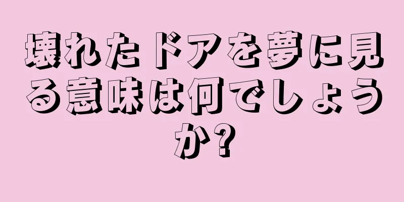 壊れたドアを夢に見る意味は何でしょうか?
