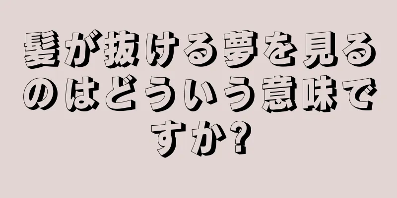 髪が抜ける夢を見るのはどういう意味ですか?