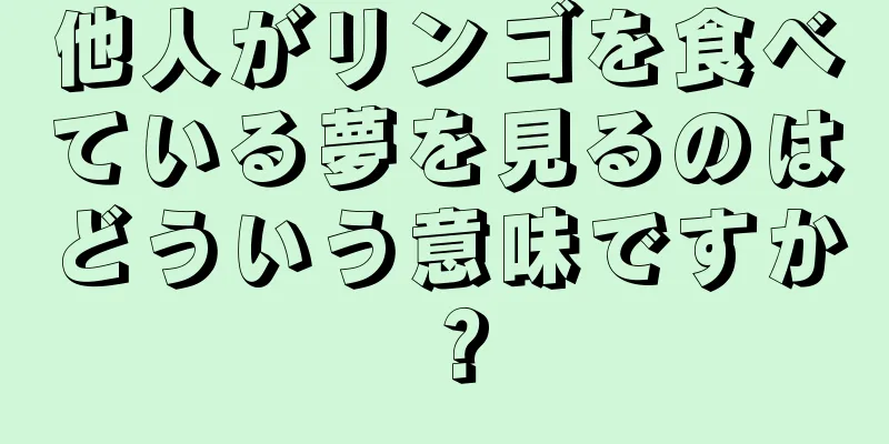 他人がリンゴを食べている夢を見るのはどういう意味ですか？