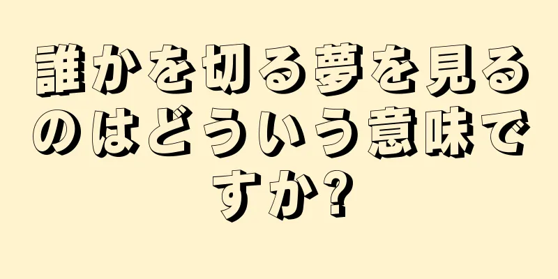 誰かを切る夢を見るのはどういう意味ですか?
