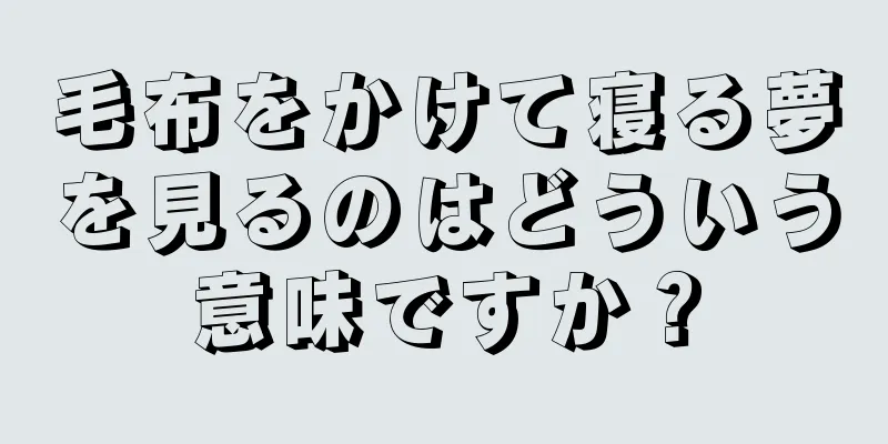 毛布をかけて寝る夢を見るのはどういう意味ですか？