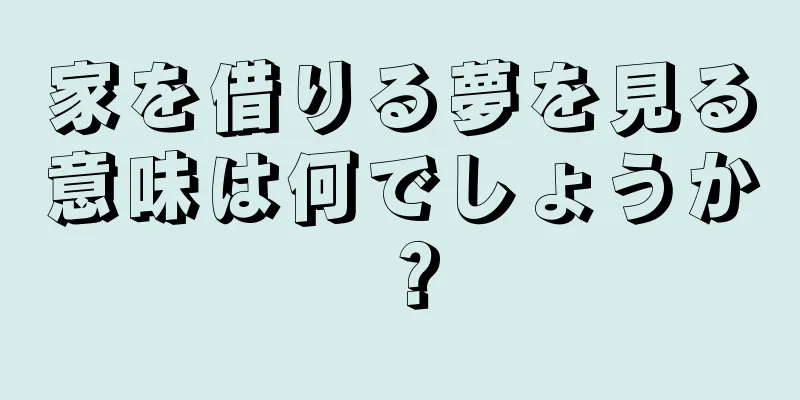 家を借りる夢を見る意味は何でしょうか？