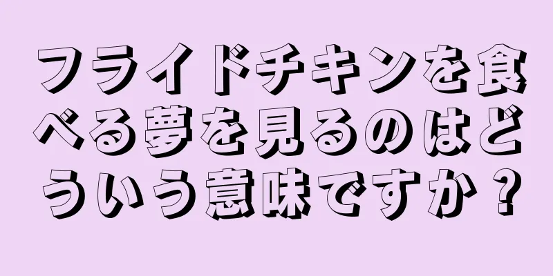 フライドチキンを食べる夢を見るのはどういう意味ですか？