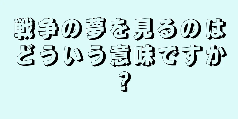 戦争の夢を見るのはどういう意味ですか？