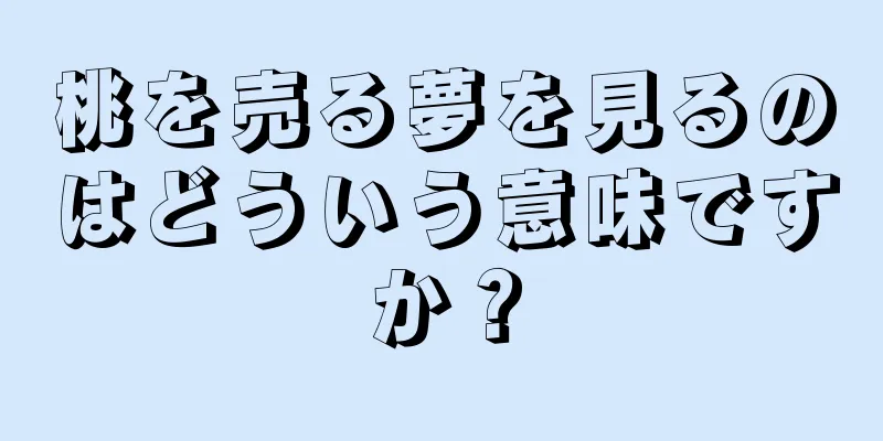 桃を売る夢を見るのはどういう意味ですか？