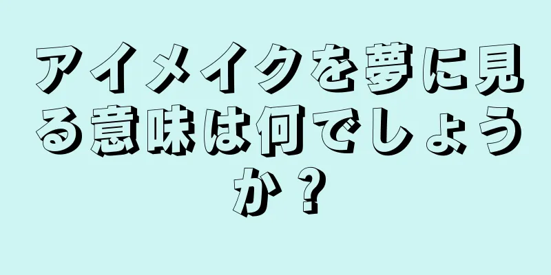 アイメイクを夢に見る意味は何でしょうか？
