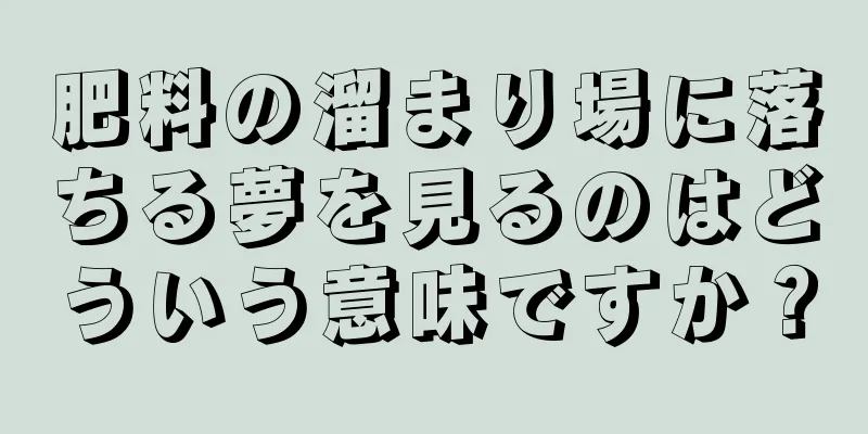 肥料の溜まり場に落ちる夢を見るのはどういう意味ですか？