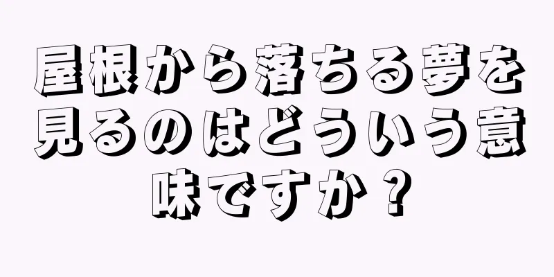 屋根から落ちる夢を見るのはどういう意味ですか？