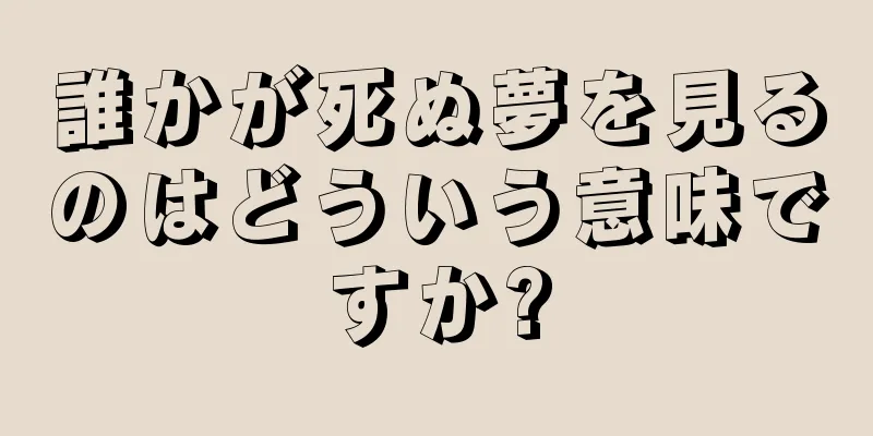 誰かが死ぬ夢を見るのはどういう意味ですか?