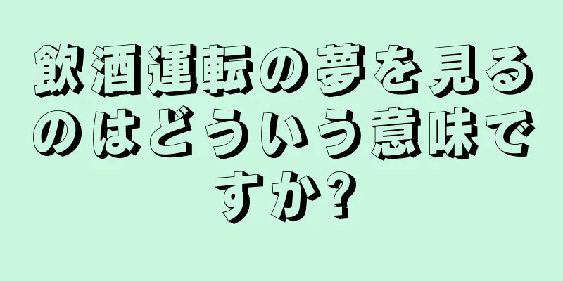 飲酒運転の夢を見るのはどういう意味ですか?