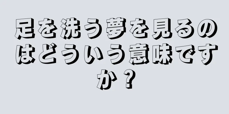 足を洗う夢を見るのはどういう意味ですか？
