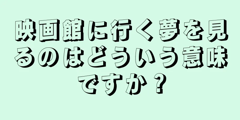 映画館に行く夢を見るのはどういう意味ですか？