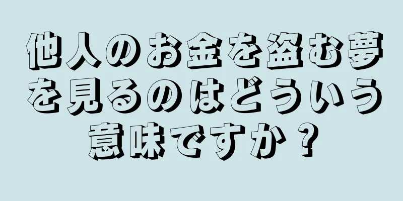 他人のお金を盗む夢を見るのはどういう意味ですか？