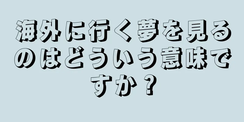 海外に行く夢を見るのはどういう意味ですか？