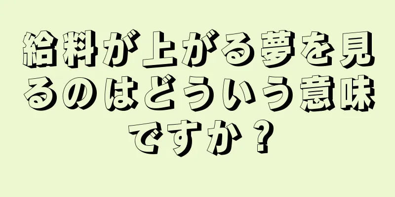 給料が上がる夢を見るのはどういう意味ですか？