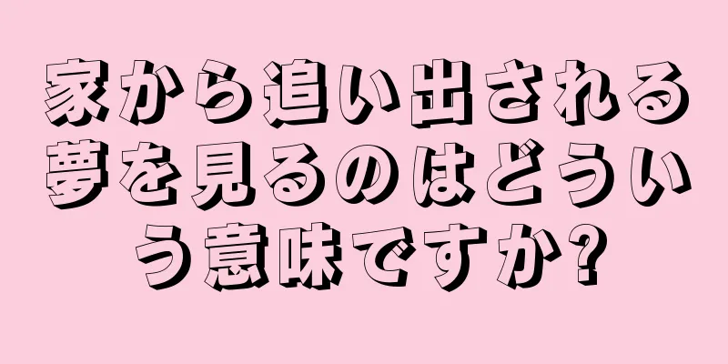 家から追い出される夢を見るのはどういう意味ですか?