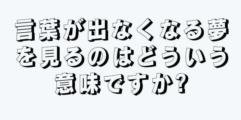 言葉が出なくなる夢を見るのはどういう意味ですか?