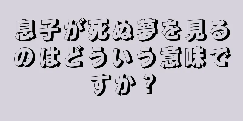 息子が死ぬ夢を見るのはどういう意味ですか？