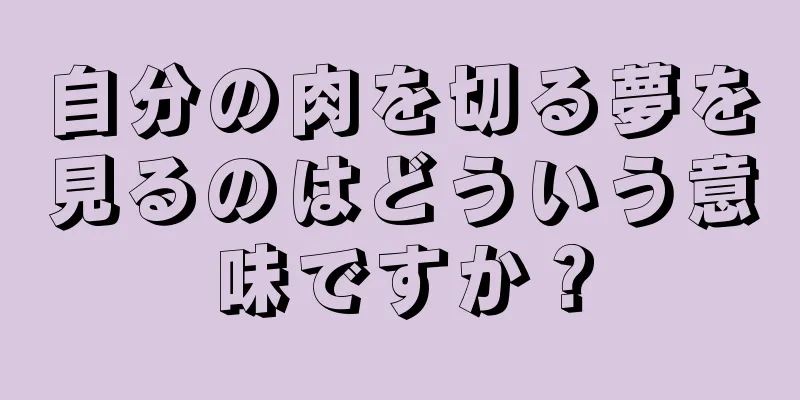 自分の肉を切る夢を見るのはどういう意味ですか？