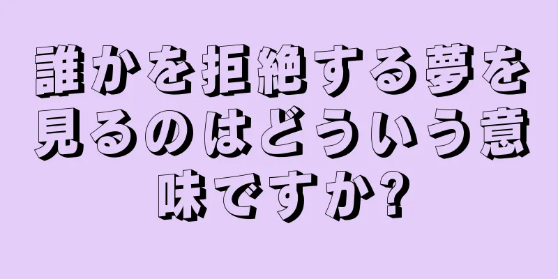 誰かを拒絶する夢を見るのはどういう意味ですか?