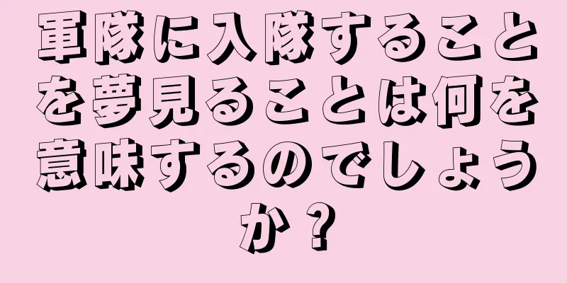 軍隊に入隊することを夢見ることは何を意味するのでしょうか？