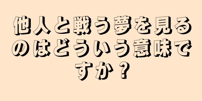 他人と戦う夢を見るのはどういう意味ですか？