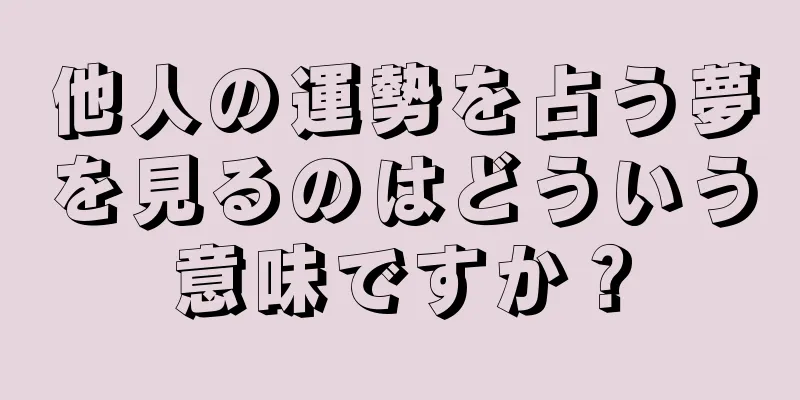 他人の運勢を占う夢を見るのはどういう意味ですか？