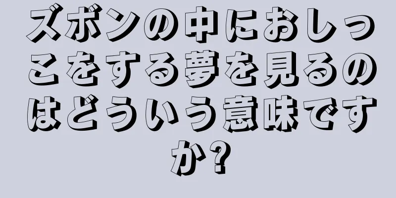 ズボンの中におしっこをする夢を見るのはどういう意味ですか?