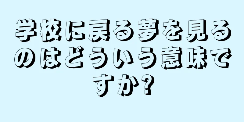 学校に戻る夢を見るのはどういう意味ですか?