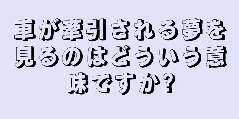 車が牽引される夢を見るのはどういう意味ですか?