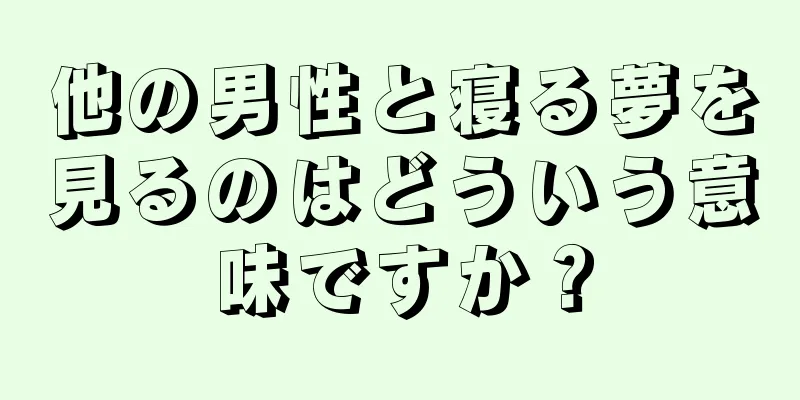 他の男性と寝る夢を見るのはどういう意味ですか？