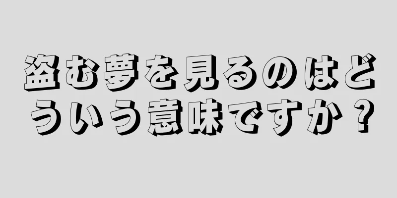 盗む夢を見るのはどういう意味ですか？