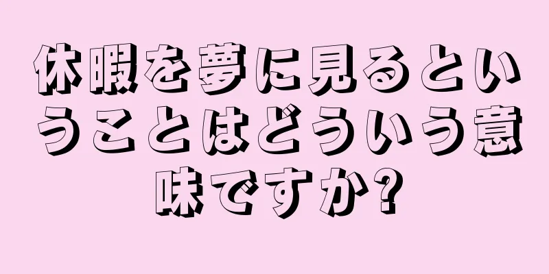 休暇を夢に見るということはどういう意味ですか?