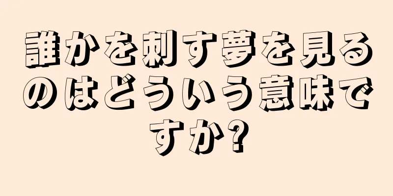 誰かを刺す夢を見るのはどういう意味ですか?