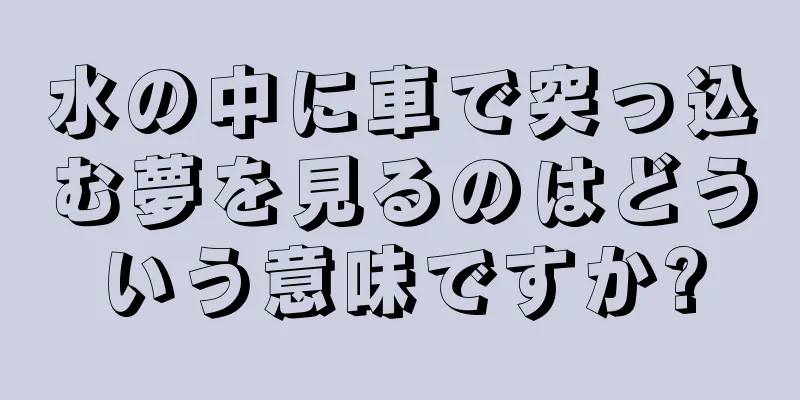 水の中に車で突っ込む夢を見るのはどういう意味ですか?