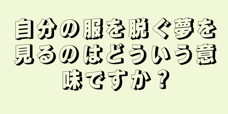 自分の服を脱ぐ夢を見るのはどういう意味ですか？