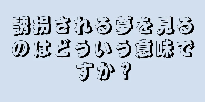 誘拐される夢を見るのはどういう意味ですか？