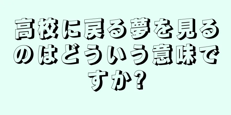高校に戻る夢を見るのはどういう意味ですか?